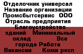 Отделочник-универсал › Название организации ­ Промсбытсервис, ООО › Отрасль предприятия ­ Благоустройство зданий › Минимальный оклад ­ 70 000 - Все города Работа » Вакансии   . Коми респ.